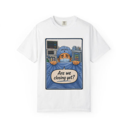 Are We Closing Yet? T-shirt | Operating Room Humor